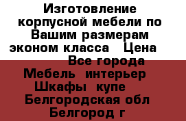 Изготовление корпусной мебели по Вашим размерам,эконом класса › Цена ­ 8 000 - Все города Мебель, интерьер » Шкафы, купе   . Белгородская обл.,Белгород г.